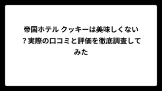 帝国ホテル クッキーは美味しくない？実際の口コミと評価を徹底調査してみた