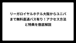 リーガロイヤルホテル大阪からユニバまで無料直通バス有り！アクセス方法と特典を徹底解説