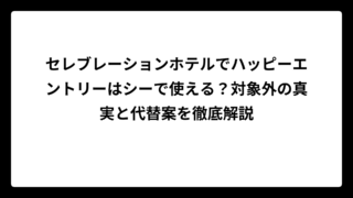 セレブレーションホテルでハッピーエントリーはシーで使える？対象外の真実と代替案を徹底解説