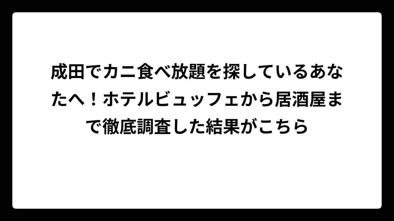 成田でカニ食べ放題を探しているあなたへ！ホテルビュッフェから居酒屋まで徹底調査した結果がこちら