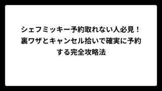 シェフミッキー予約取れない人必見！裏ワザとキャンセル拾いで確実に予約する完全攻略法