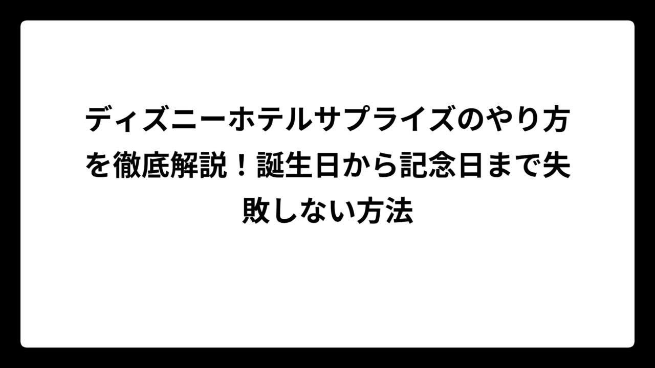 ディズニーホテルサプライズのやり方を徹底解説！誕生日から記念日まで失敗しない方法