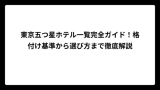 東京五つ星ホテル一覧完全ガイド！格付け基準から選び方まで徹底解説