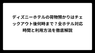 ディズニーホテルの荷物預かりはチェックアウト後何時まで？全ホテル対応時間と利用方法を徹底解説