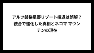 アルツ磐梯星野リゾート撤退は誤解？統合で進化した真相とネコマ マウンテンの現在