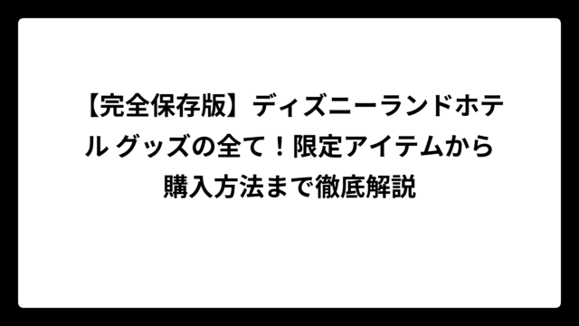 【完全保存版】ディズニーランドホテル グッズの全て！限定アイテムから購入方法まで徹底解説