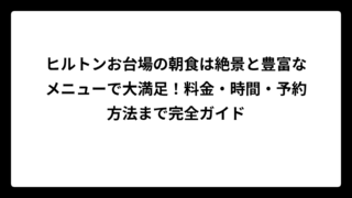 ヒルトンお台場の朝食は絶景と豊富なメニューで大満足！料金・時間・予約方法まで完全ガイド