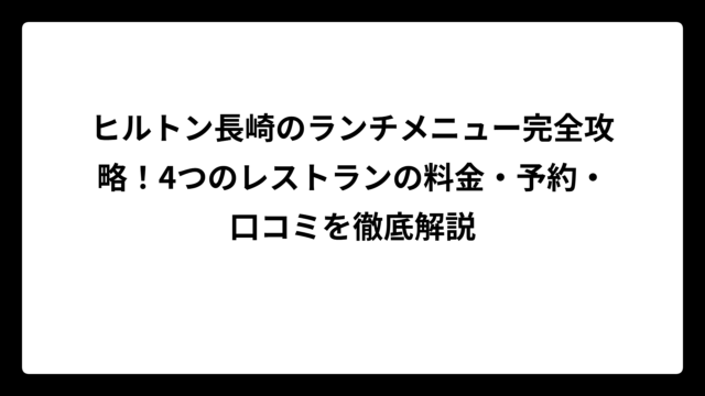 ヒルトン長崎のランチメニュー完全攻略！4つのレストランの料金・予約・口コミを徹底解説