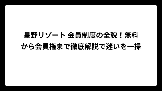 星野リゾート 会員制度の全貌！無料から会員権まで徹底解説で迷いを一掃