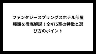 ファンタジースプリングスホテル部屋種類を徹底解説！全475室の特徴と選び方のポイント