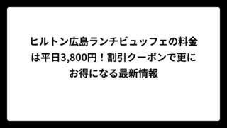 ヒルトン広島ランチビュッフェの料金は平日3,800円！割引クーポンで更にお得になる最新情報