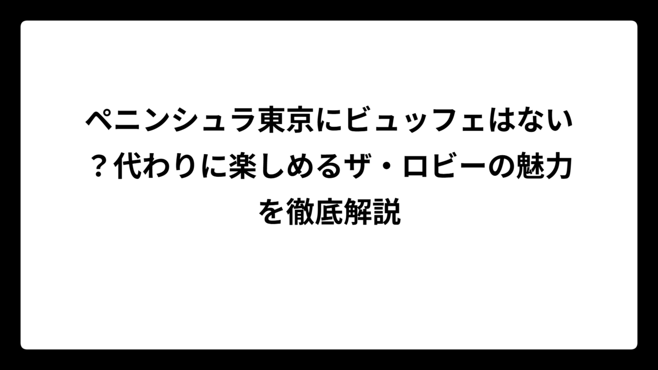 ペニンシュラ東京にビュッフェはない？代わりに楽しめるザ・ロビーの魅力を徹底解説