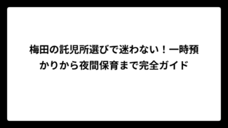 梅田の託児所選びで迷わない！一時預かりから夜間保育まで完全ガイド