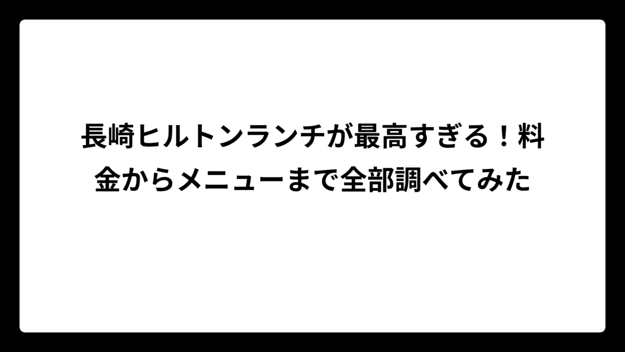 長崎ヒルトンランチが最高すぎる！料金からメニューまで全部調べてみた