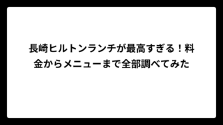 長崎ヒルトンランチが最高すぎる！料金からメニューまで全部調べてみた