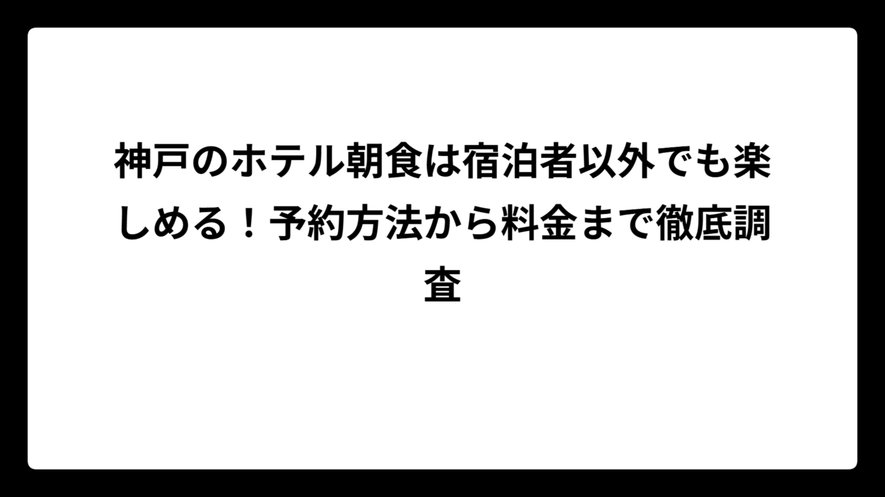 神戸のホテル朝食は宿泊者以外でも楽しめる！予約方法から料金まで徹底調査