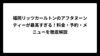福岡リッツカールトンのアフタヌーンティーが最高すぎる！料金・予約・メニューを徹底解説