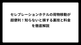 セレブレーションホテルの荷物移動が超便利！知らないと損する裏技と料金を徹底解説