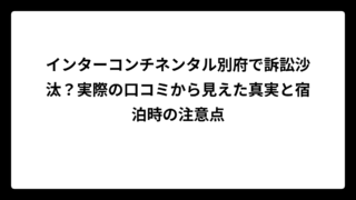 インターコンチネンタル別府で訴訟沙汰？実際の口コミから見えた真実と宿泊時の注意点