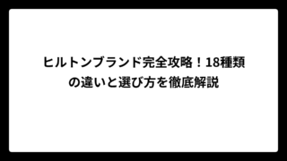 ヒルトンブランド完全攻略！18種類の違いと選び方を徹底解説