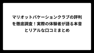 マリオットバケーションクラブの評判を徹底調査！実際の体験者が語る本音とリアルな口コミまとめ