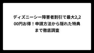 ディズニーシー障害者割引で最大2,200円お得！申請方法から隠れた特典まで徹底調査