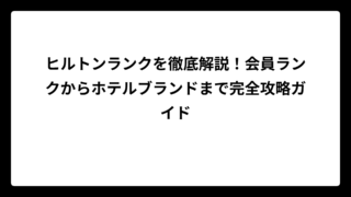 ヒルトンランクを徹底解説！会員ランクからホテルブランドまで完全攻略ガイド