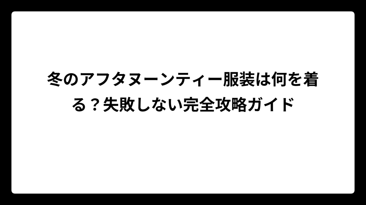 冬のアフタヌーンティー服装は何を着る？失敗しない完全攻略ガイド