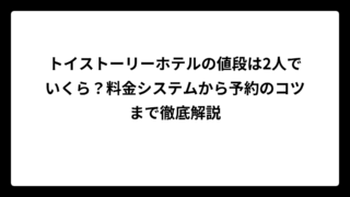 トイストーリーホテルの値段は2人でいくら？料金システムから予約のコツまで徹底解説