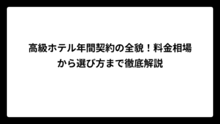 高級ホテル年間契約の全貌！料金相場から選び方まで徹底解説