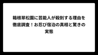 箱根翠松園に芸能人が殺到する理由を徹底調査！お忍び宿泊の真相と驚きの実態