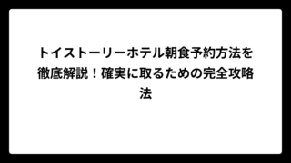 トイストーリーホテル朝食予約方法を徹底解説！確実に取るための完全攻略法