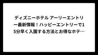 ディズニーホテル アーリーエントリー最新情報！ハッピーエントリーで15分早く入園する方法とお得なホテル選び
