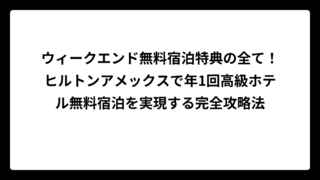 ウィークエンド無料宿泊特典の全て！ヒルトンアメックスで年1回高級ホテル無料宿泊を実現する完全攻略法
