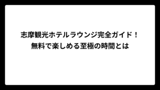 志摩観光ホテルラウンジ完全ガイド！無料で楽しめる至極の時間とは