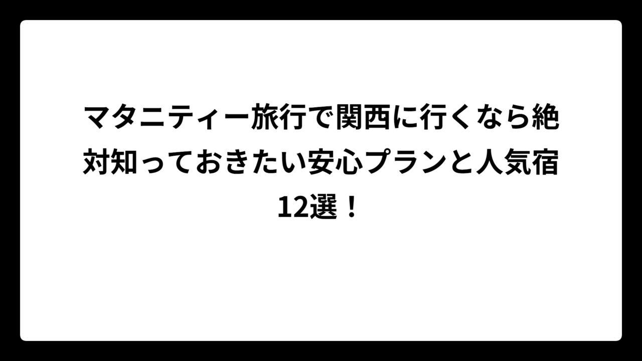 マタニティー旅行で関西に行くなら絶対知っておきたい安心プランと人気宿12選！