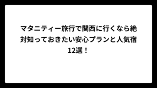 マタニティー旅行で関西に行くなら絶対知っておきたい安心プランと人気宿12選！