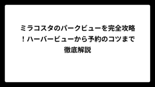 ミラコスタのパークビューを完全攻略！ハーバービューから予約のコツまで徹底解説
