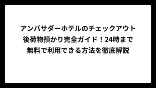 アンバサダーホテルのチェックアウト後荷物預かり完全ガイド！24時まで無料で利用できる方法を徹底解説