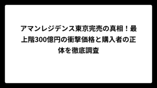 アマンレジデンス東京完売の真相！最上階300億円の衝撃価格と購入者の正体を徹底調査