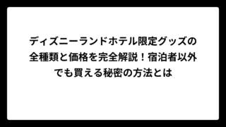 ディズニーランドホテル限定グッズの全種類と価格を完全解説！宿泊者以外でも買える秘密の方法とは