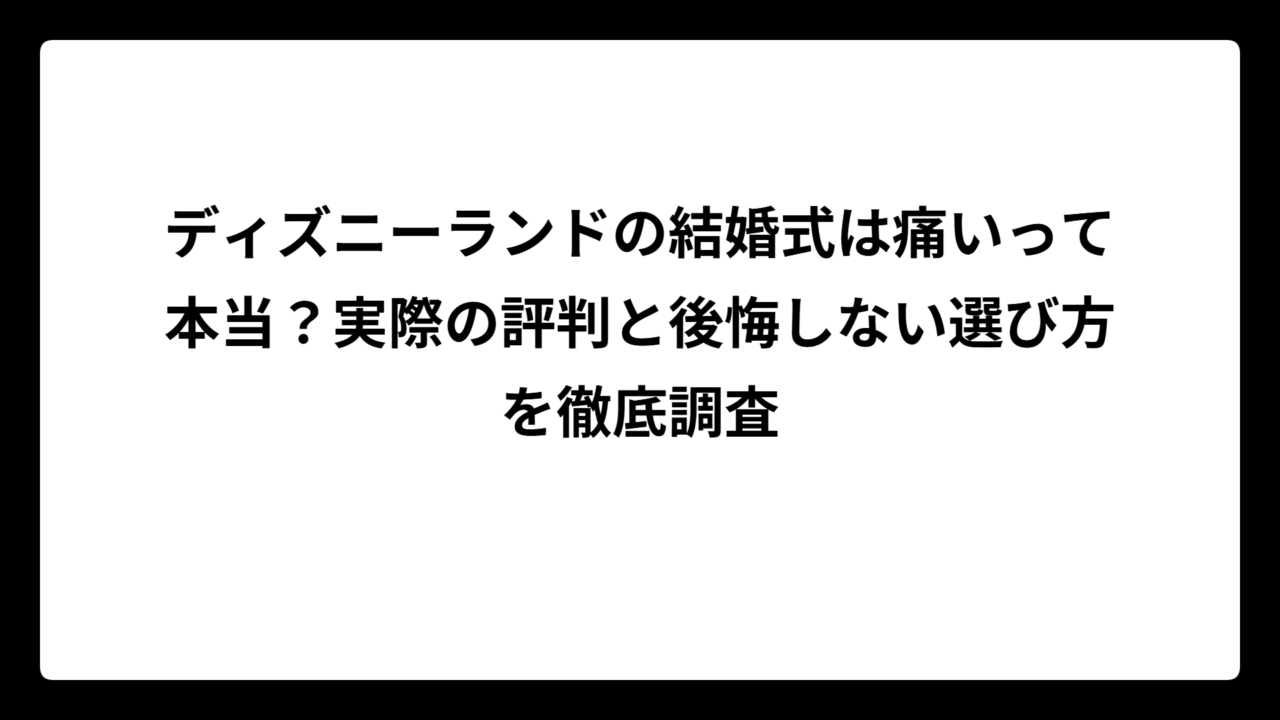 ディズニーランドの結婚式は痛いって本当？実際の評判と後悔しない選び方を徹底調査