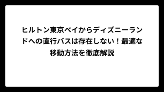 ヒルトン東京ベイからディズニーランドへの直行バスは存在しない！最適な移動方法を徹底解説