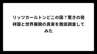 リッツカールトンどこの国？驚きの発祥国と世界展開の真実を徹底調査してみた