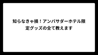 知らなきゃ損！アンバサダーホテル限定グッズの全て教えます