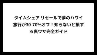 タイムシェア リセールで夢のハワイ旅行が30-70%オフ！知らないと損する裏ワザ完全ガイド