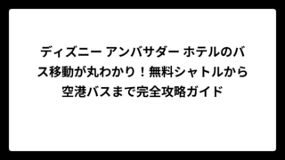 ディズニー アンバサダー ホテルのバス移動が丸わかり！無料シャトルから空港バスまで完全攻略ガイド