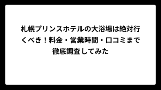 札幌プリンスホテルの大浴場は絶対行くべき！料金・営業時間・口コミまで徹底調査してみた