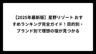 【2025年最新版】星野リゾート おすすめランキング完全ガイド！目的別・ブランド別で理想の宿が見つかる