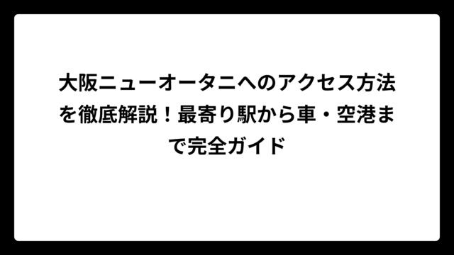 大阪ニューオータニへのアクセス方法を徹底解説！最寄り駅から車・空港まで完全ガイド